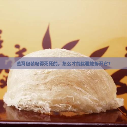 燕窝包装粘胶怎么打开