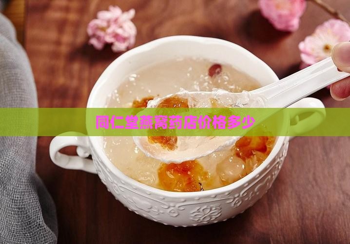 同仁堂燕窝药店卖多少钱