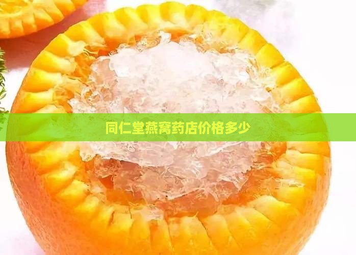 同仁堂燕窝药店卖多少钱