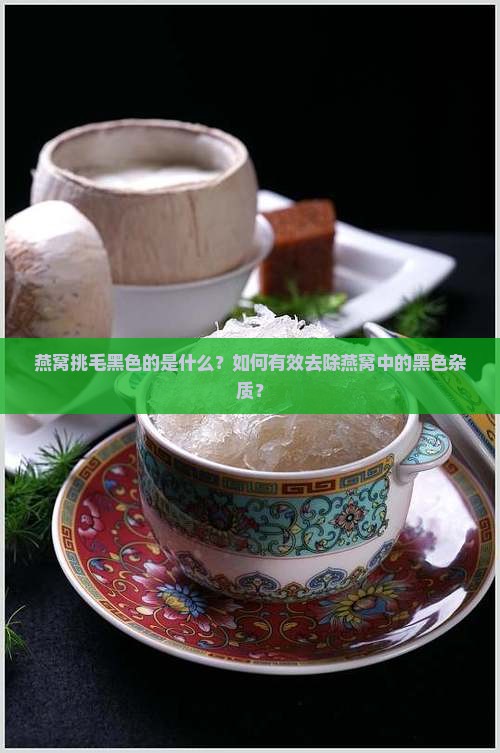 燕窝挑毛黑色的是什么