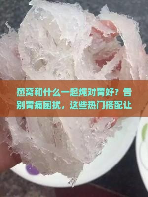 燕窝和什么一起炖对胃好