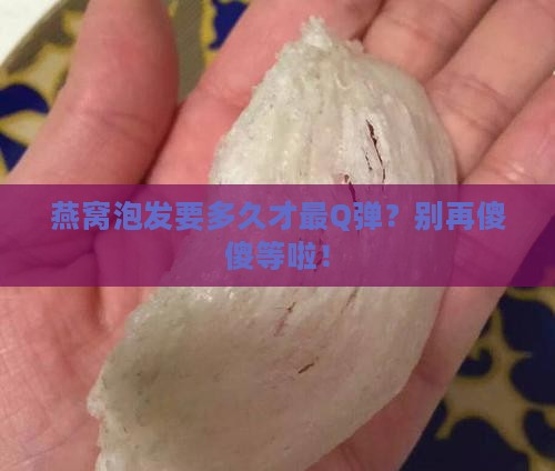 燕窝泡发定型多久最好呢