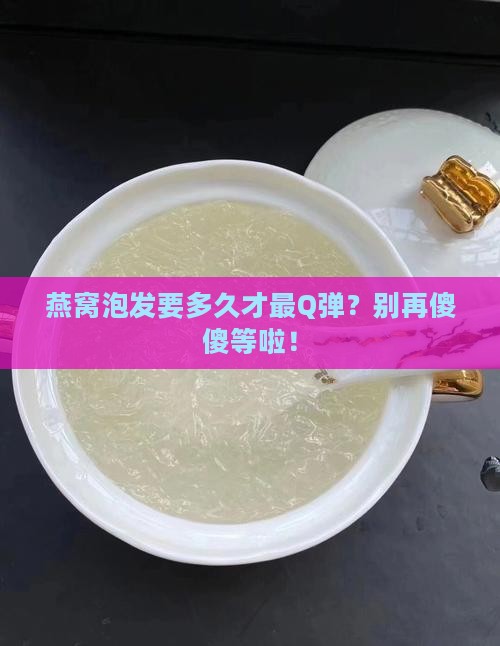 燕窝泡发定型多久最好呢
