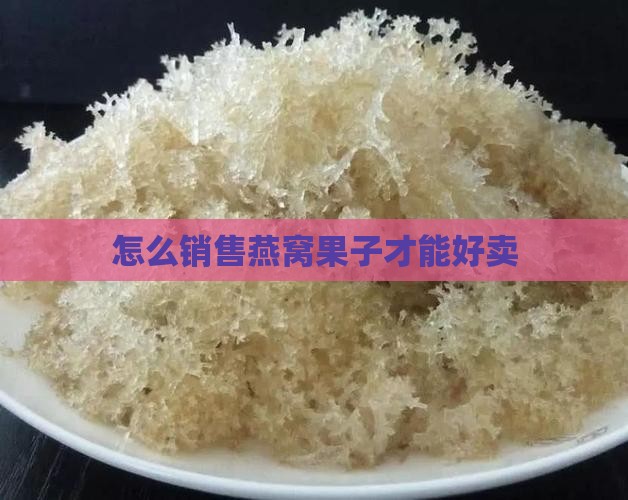 怎么去卖燕窝果子好卖呢