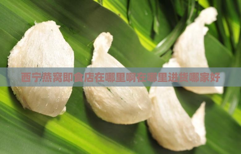 西宁燕窝即食店在哪里