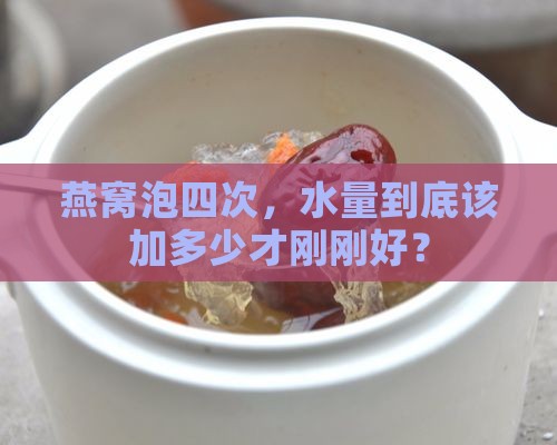 四次燕窝要泡多少水合适