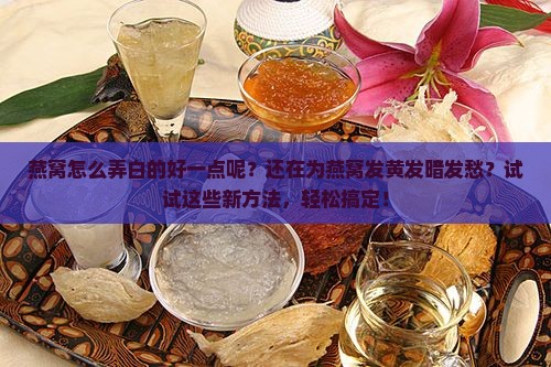 燕窝怎么弄白的好一点呢