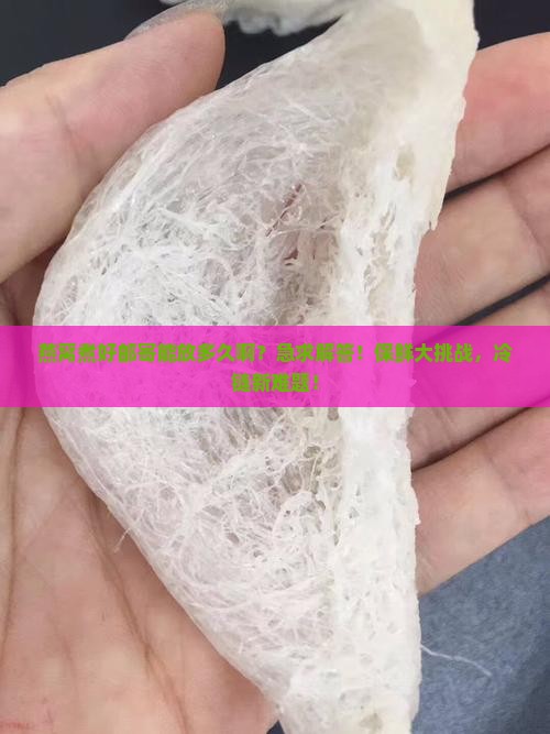 燕窝煮好邮寄能放多久啊