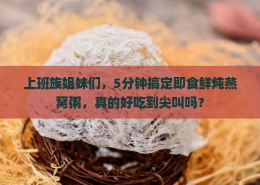 即食鲜炖燕窝粥怎么做的