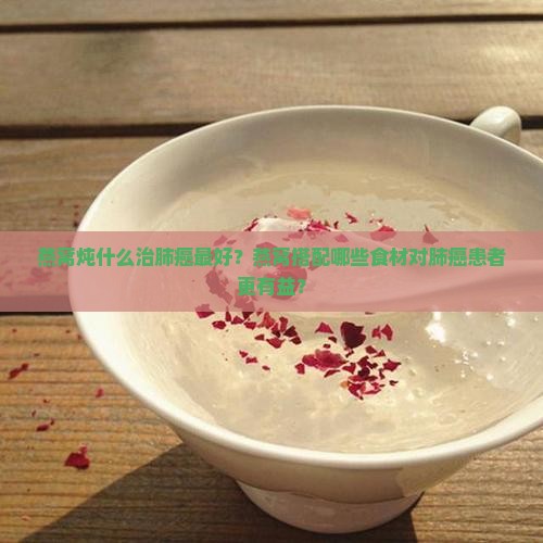 燕窝炖什么治肺癌最好呢 燕窝炖什么治肺癌最好呢