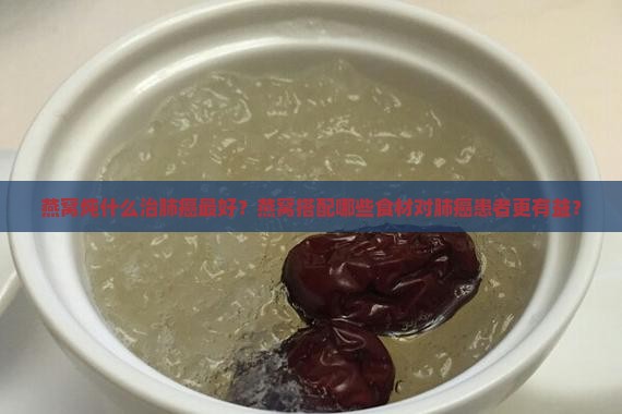 燕窝炖什么治肺癌最好呢 燕窝炖什么治肺癌最好呢