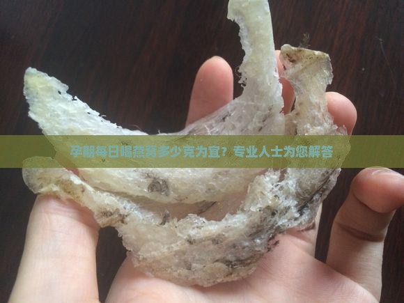 孕期每日喝燕窝多少克为宜