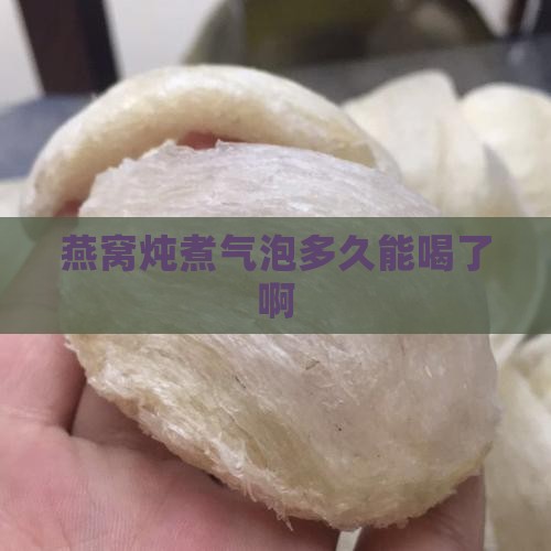 燕窝炖煮气泡多久能喝了