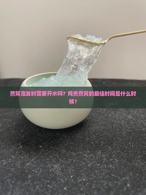 燕窝什么时候泡不开水炖