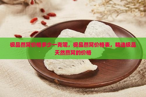 极品燕窝价格多少一克呢