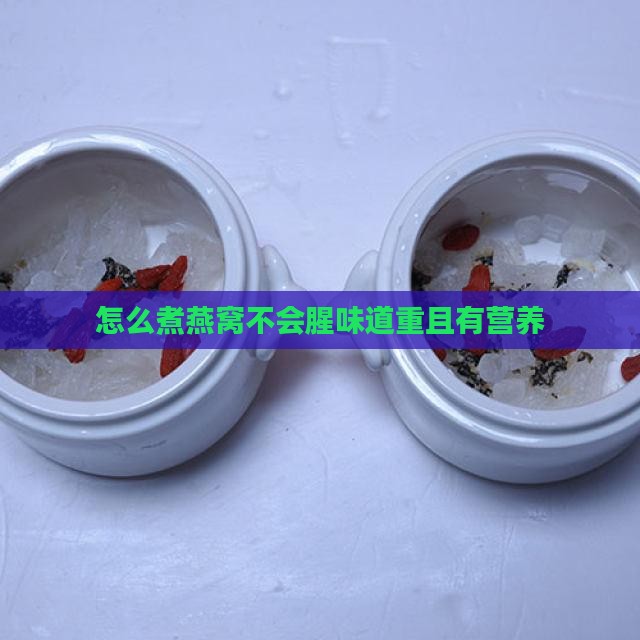 怎么煮燕窝不会腥味道重