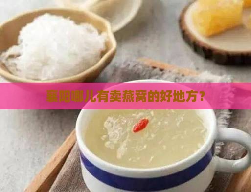 襄阳哪里卖燕窝好一点