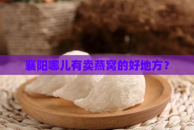 襄阳哪里卖燕窝好一点