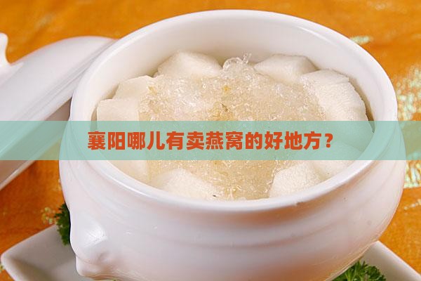 襄阳哪里卖燕窝好一点