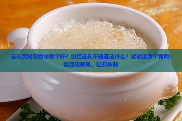 送礼燕窝和香水哪个好
