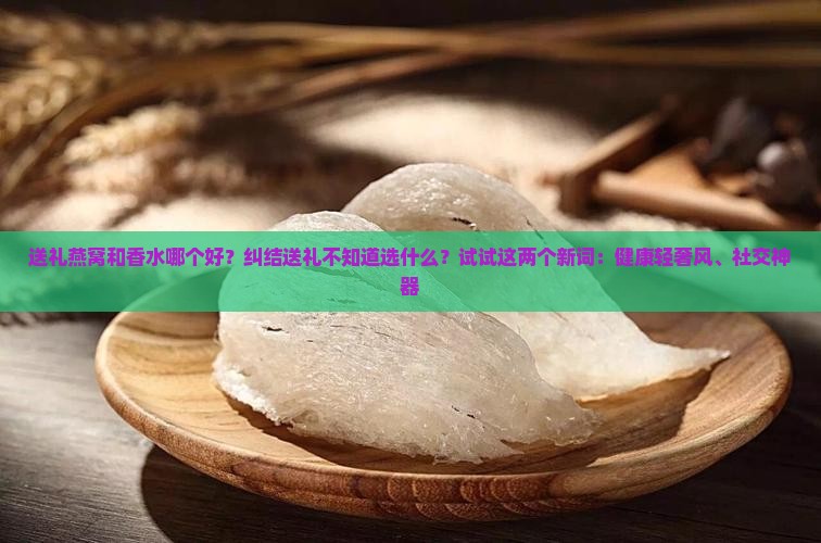 送礼燕窝和香水哪个好