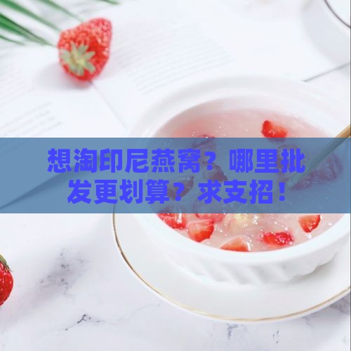 印尼燕窝批发哪里便宜点