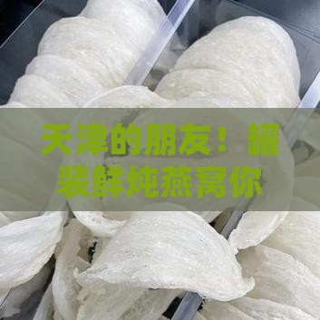 天津罐装鲜炖燕窝哪里买