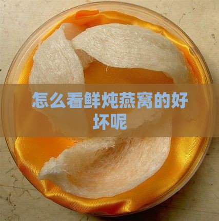 怎么看鲜炖燕窝的好坏呢