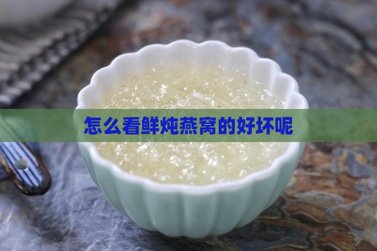 怎么看鲜炖燕窝的好坏呢