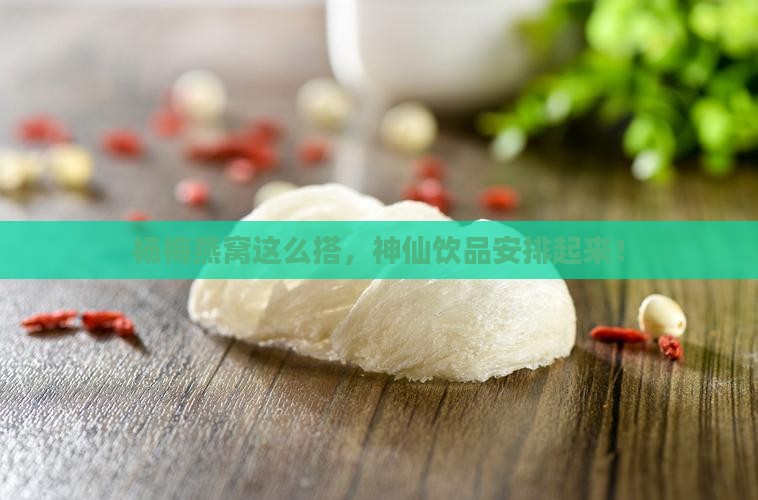 杨梅燕窝推荐饮品有哪些