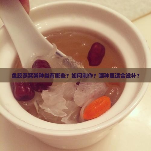 鱼胶燕窝粥种类有哪些呢