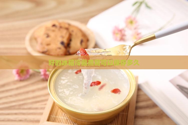 冰箱冷藏燕窝可以放多久