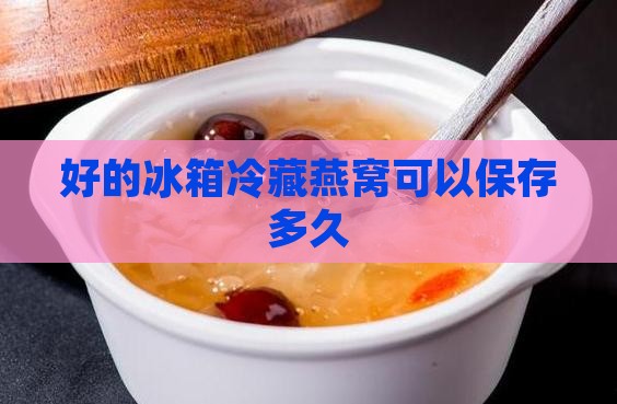冰箱冷藏燕窝可以放多久