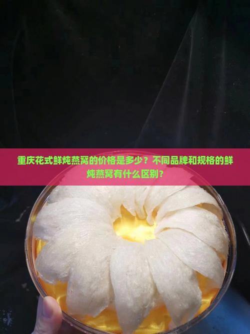 重庆花式鲜炖燕窝多少钱 重庆花式鲜炖燕窝多少钱