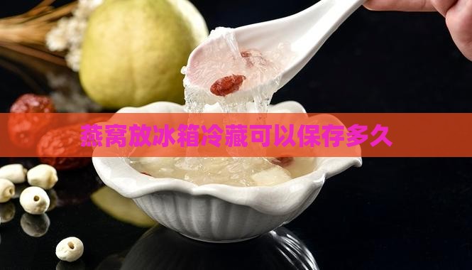 燕窝可放冰箱多久多久