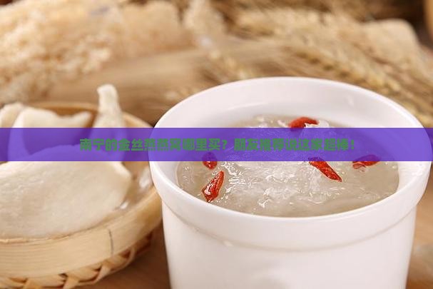 南宁金丝燕燕窝怎么买