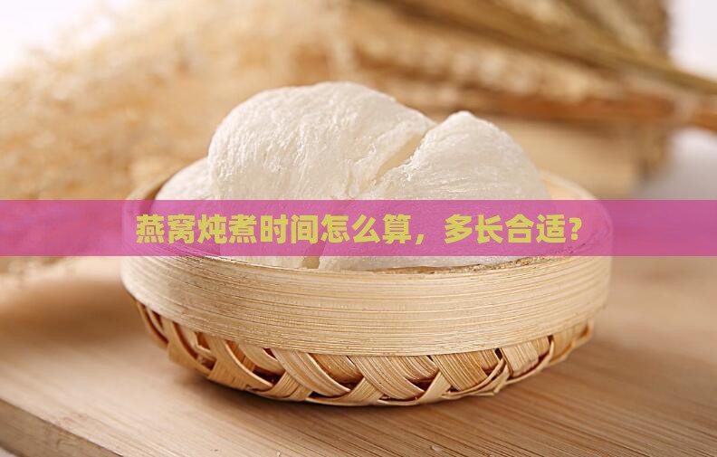 燕窝炖煮时间怎么算的呀