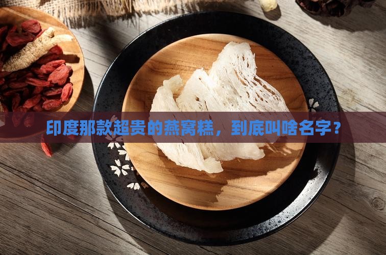印度很贵的燕窝糕叫什么