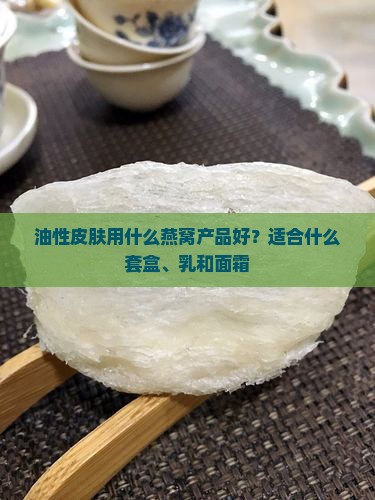 油性皮肤用什么燕窝产品