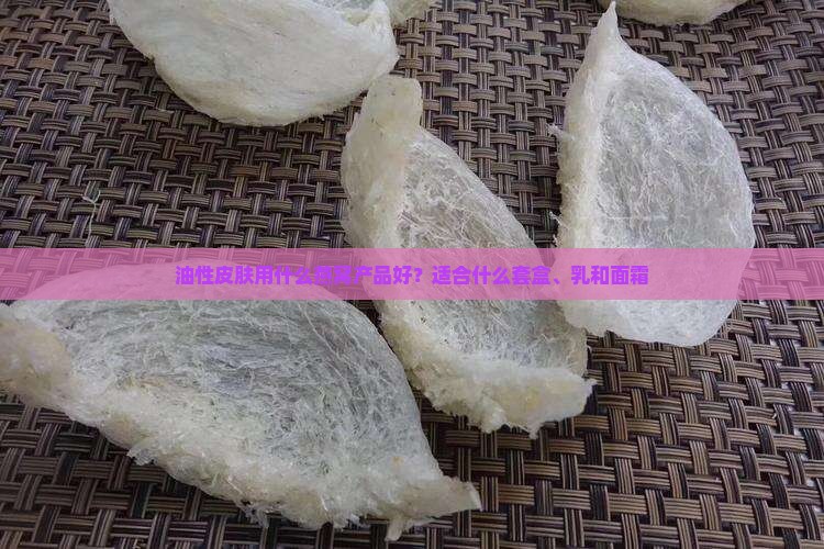 油性皮肤用什么燕窝产品