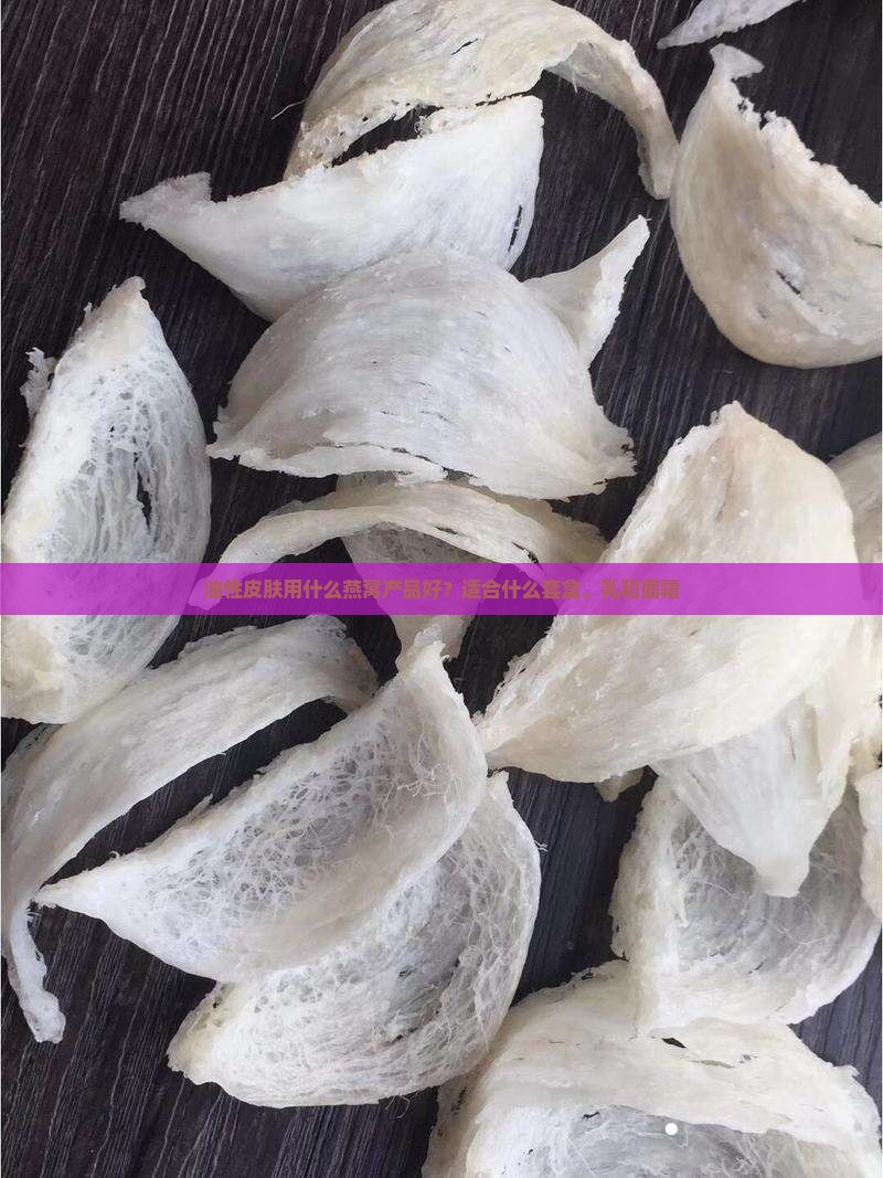 油性皮肤用什么燕窝产品