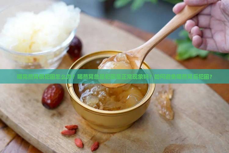 喝完燕窝很犯困怎么办呀 喝完燕窝很犯困怎么办呀