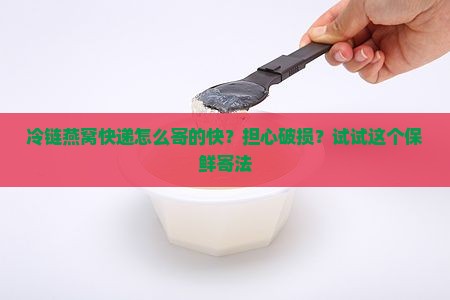 冷链燕窝快递怎么寄的快 冷链燕窝快递怎么寄的快