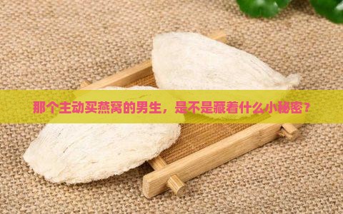 如何夸主动买燕窝的男生