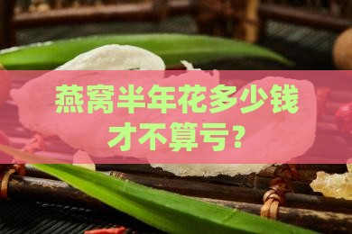 燕窝半年价格多少合适