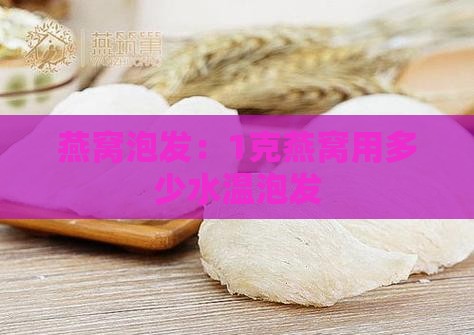1克燕窝用多少水温泡发