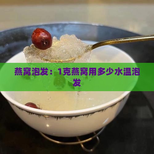 1克燕窝用多少水温泡发