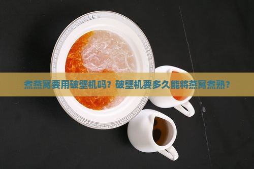 煮燕窝破壁机要多久能熟