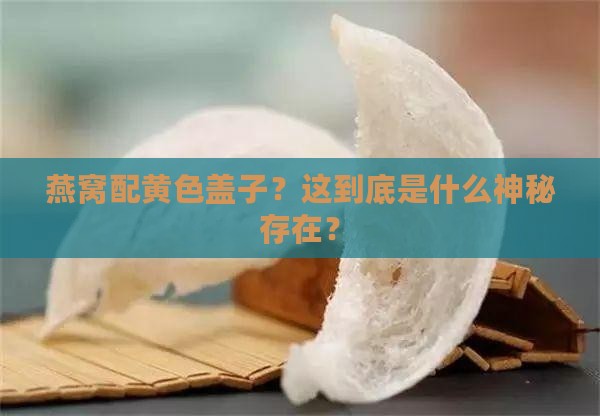 燕窝黄色盖子是什么东西