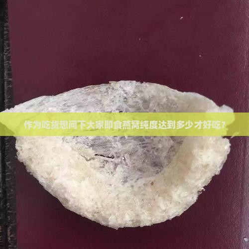即食燕窝纯度多少最好呢